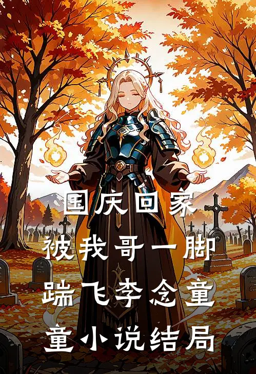 国庆回家，被我哥一脚踹飞李念童童小说结局