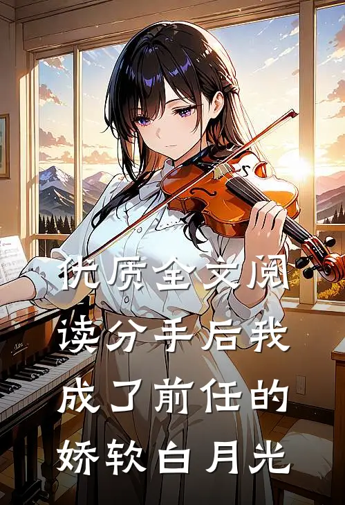 优质全文阅读分手后我成了前任的娇软白月光
