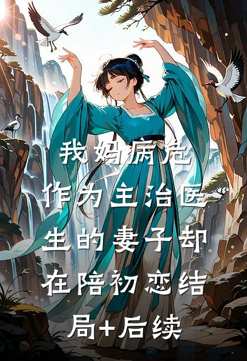 我妈病危，作为主治医生的妻子却在陪初恋结局+后续