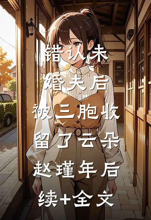 错认未婚夫后，被三胞收留了云朵赵瑾年后续+全文