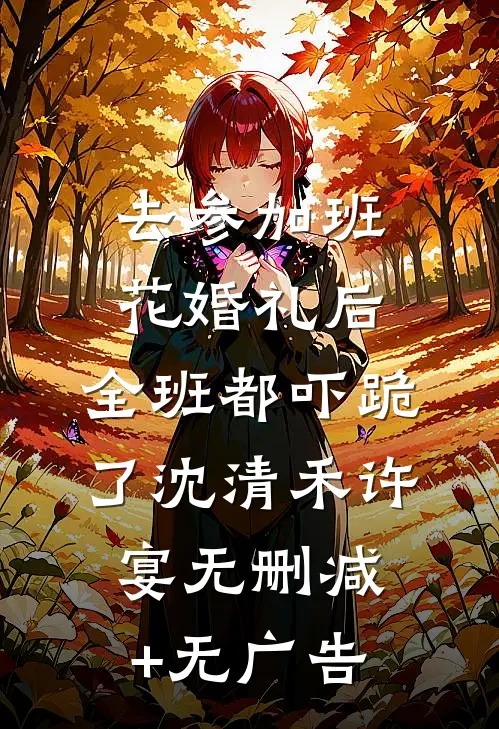 去参加班花婚礼后，全班都吓跪了沈清禾许宴无删减+无广告