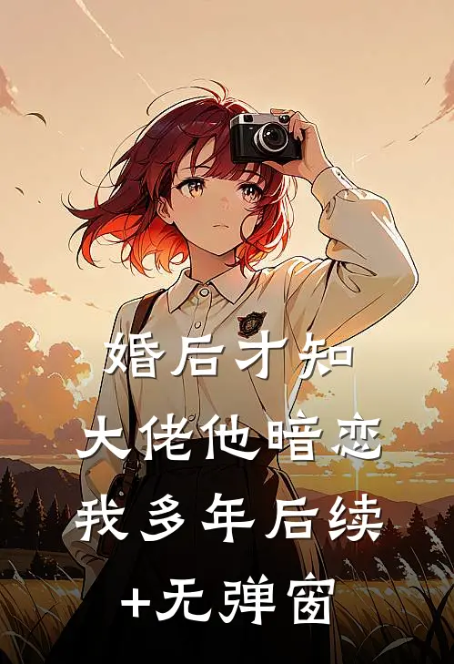 婚后才知，大佬他暗恋我多年后续+无弹窗