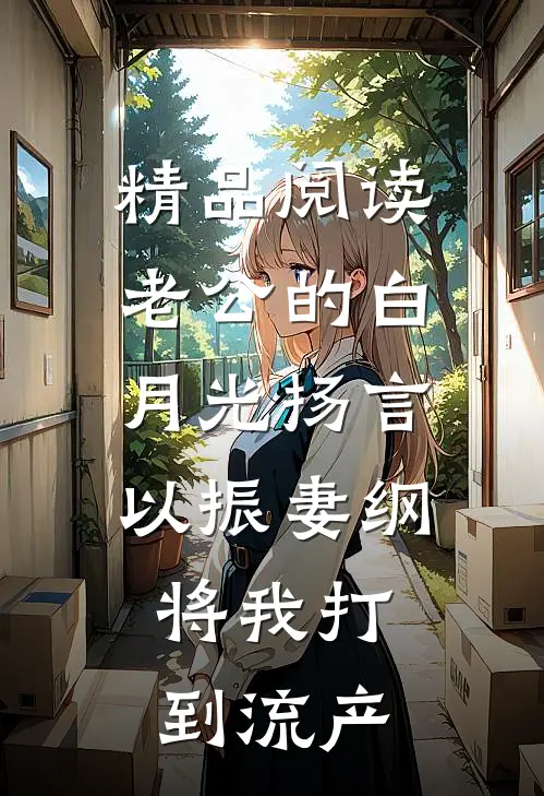 精品阅读老公的白月光扬言以振妻纲，将我打到流产
