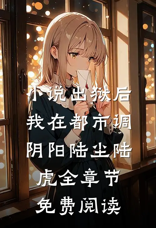 小说出狱后，我在都市调阴阳陆尘陆虎全章节免费阅读