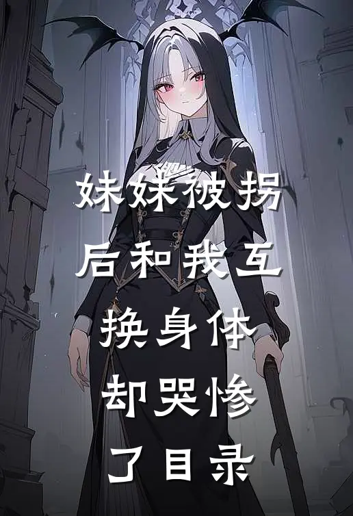 妹妹被拐后和我互换身体，却哭惨了目录