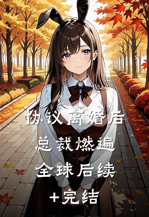 协议离婚后，总裁燃遍全球后续+完结