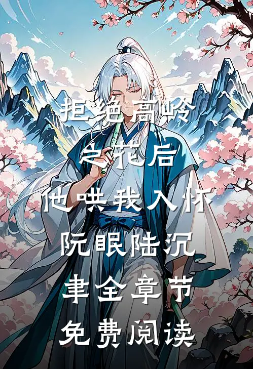 拒绝高岭之花后，他哄我入怀阮眠陆沉聿全章节免费阅读