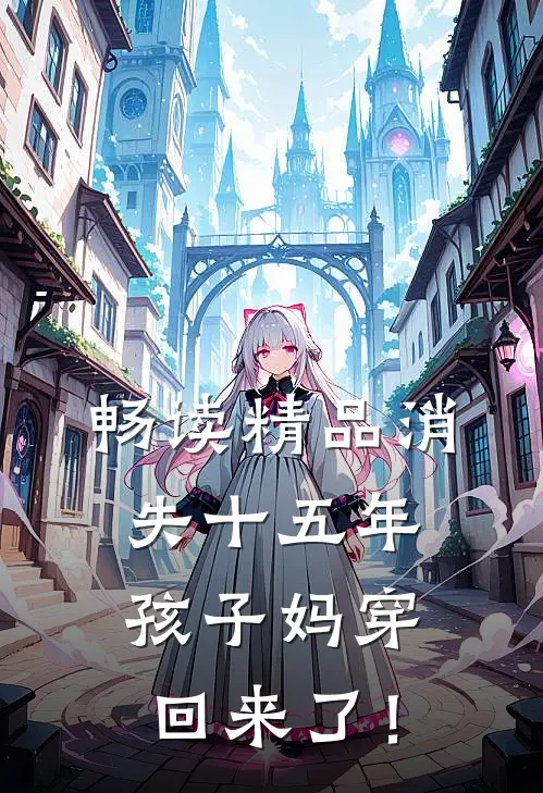 畅读精品消失十五年，孩子妈穿回来了！