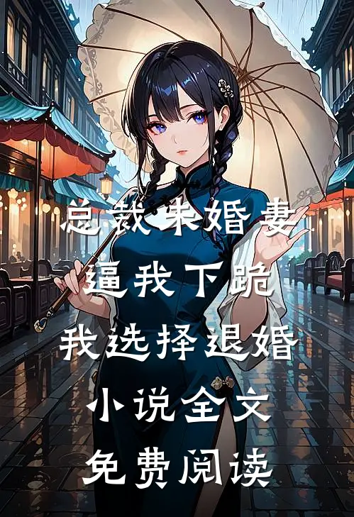 总裁未婚妻逼我下跪，我选择退婚小说全文免费阅读