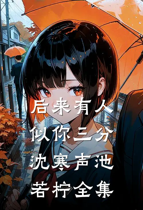 后来有人似你三分沈寒声池若柠全集