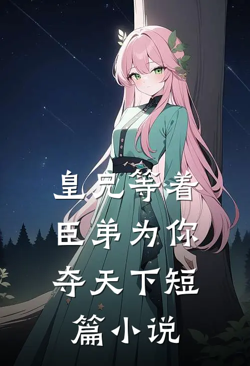 皇兄等着，臣弟为你夺天下短篇小说