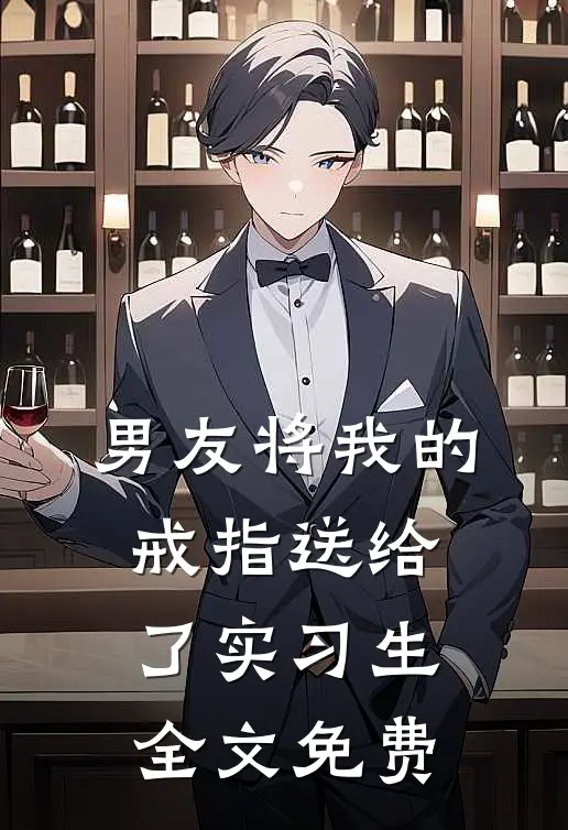 男友将我的戒指送给了实习生全文免费