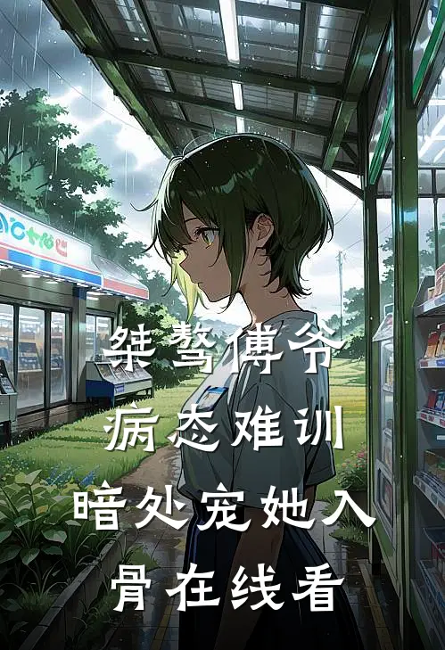 桀骜傅爷病态难训，暗处宠她入骨在线看