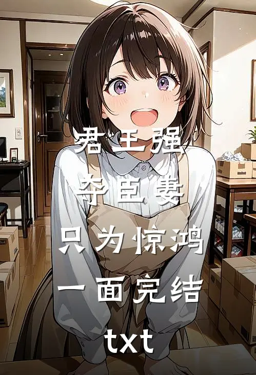 君王强夺臣妻，只为惊鸿一面完结txt