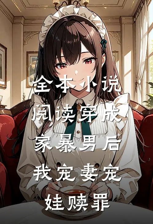 全本小说阅读穿成家暴男后，我宠妻宠娃赎罪