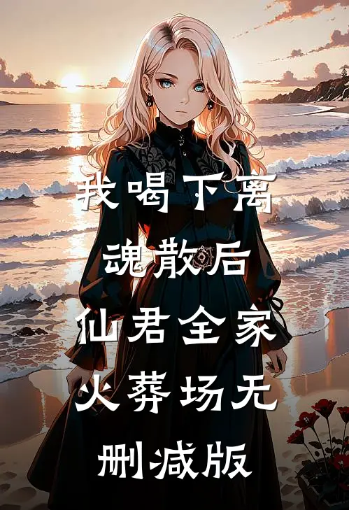 我喝下离魂散后，仙君全家火葬场无删减版