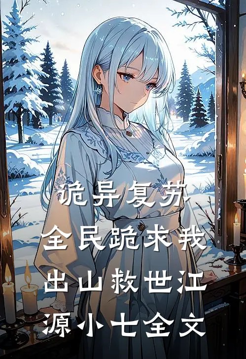 诡异复苏：全民跪求我出山救世江源小七全文