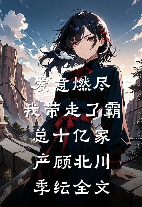 爱意燃尽，我带走了霸总十亿家产顾北川季纭全文