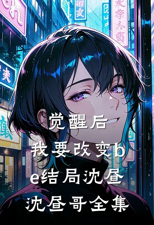 觉醒后，我要改变be结局沈昼沈昼哥全集
