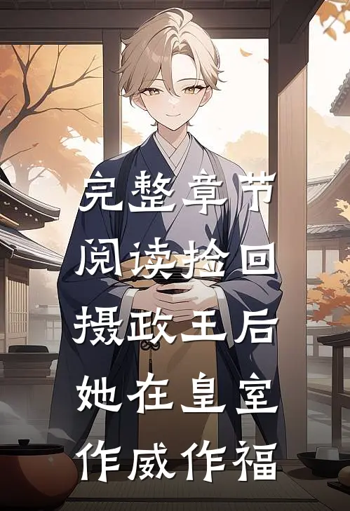 完整章节阅读捡回摄政王后，她在皇室作威作福