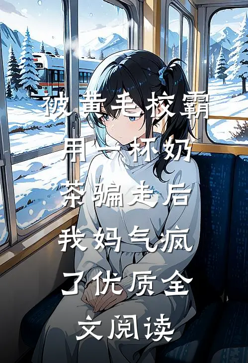 被黄毛校霸用一杯奶茶骗走后，我妈气疯了优质全文阅读