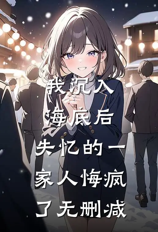 我沉入海底后，失忆的一家人悔疯了无删减