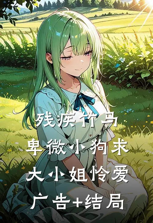 残疾竹马：卑微小狗求大小姐怜爱广告+结局