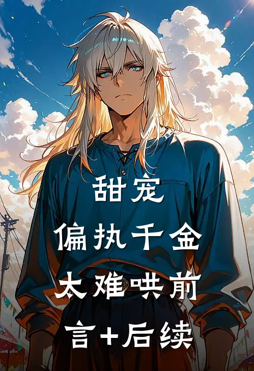 甜宠：偏执千金太难哄前言+后续