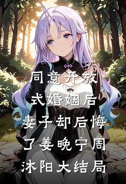 同意开放式婚姻后，妻子却后悔了姜晚宁周沐阳大结局