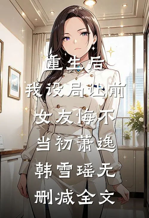 重生后，我设局让前女友悔不当初萧逸韩雪瑶无删减全文
