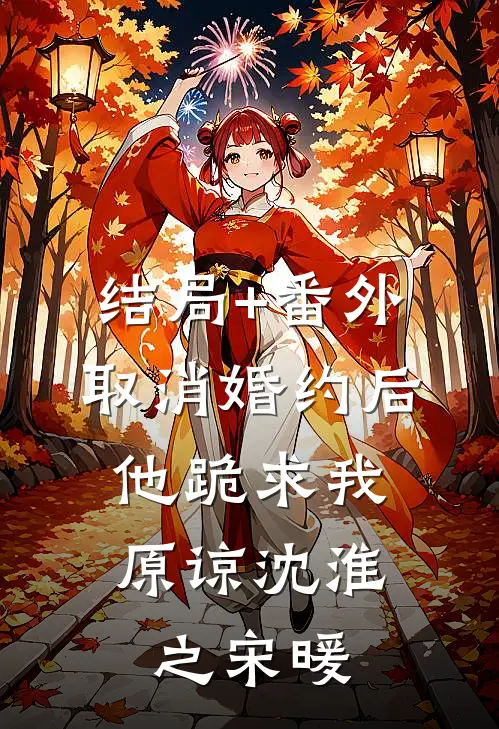 结局+番外取消婚约后，他跪求我原谅沈淮之宋暖