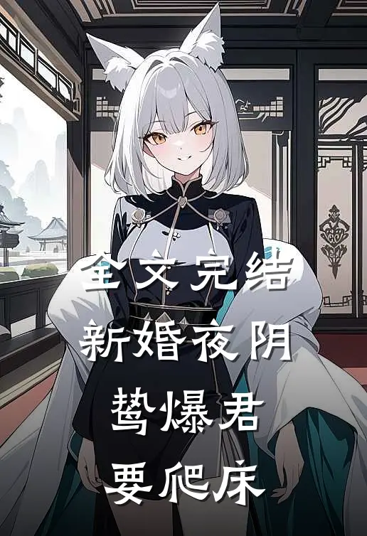全文完结新婚夜阴鸷爆君要爬床