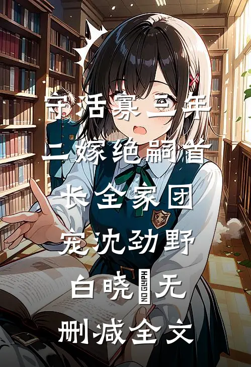 守活寡三年，二嫁绝嗣首长全家团宠沈劲野白晓珺无删减全文