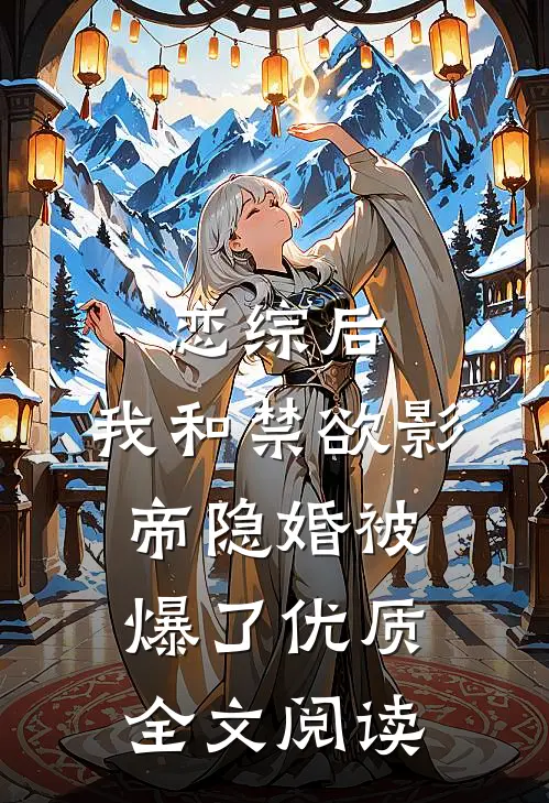 恋综后，我和禁欲影帝隐婚被爆了优质全文阅读