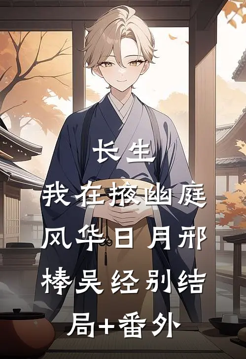 长生：我在掖幽庭风华日月邢棒吴经别结局+番外