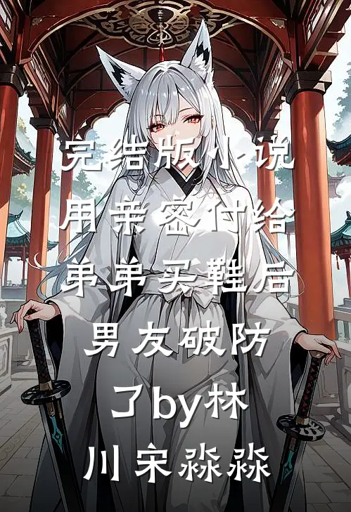 完结版小说用亲密付给弟弟买鞋后男友破防了by林川宋淼淼