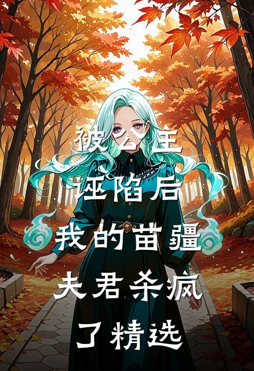被公主诬陷后，我的苗疆夫君杀疯了精选