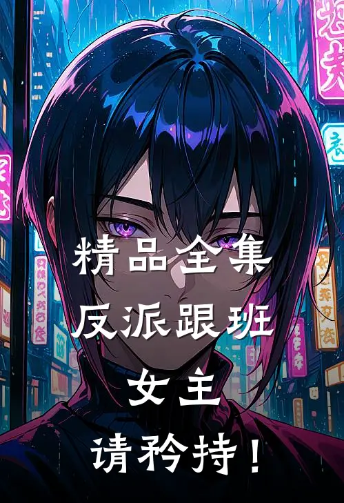 精品全集反派跟班：女主，请矜持！