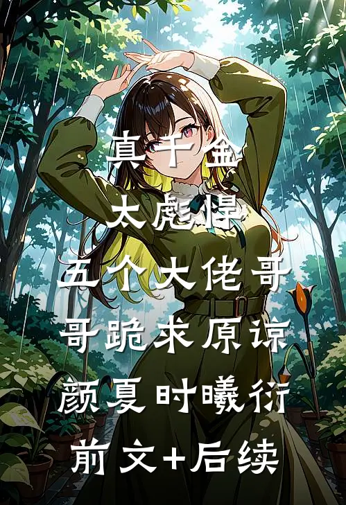 真千金太彪悍，五个大佬哥哥跪求原谅颜夏时曦衍前文+后续