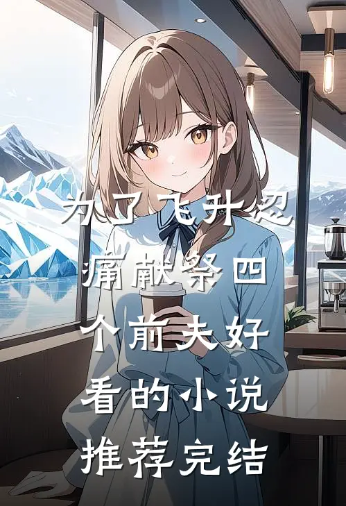 为了飞升忍痛献祭四个前夫好看的小说推荐完结