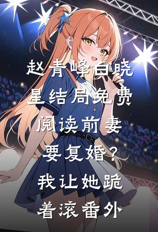 赵青峰白晓星结局免费阅读前妻要复婚？我让她跪着滚番外