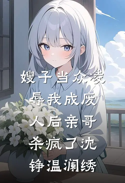 嫂子当众凌辱我成废人后亲哥杀疯了沈铮温澜绣