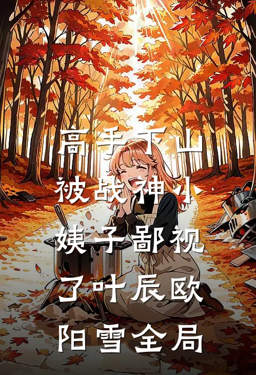 高手下山，被战神小姨子鄙视了叶辰欧阳雪全局