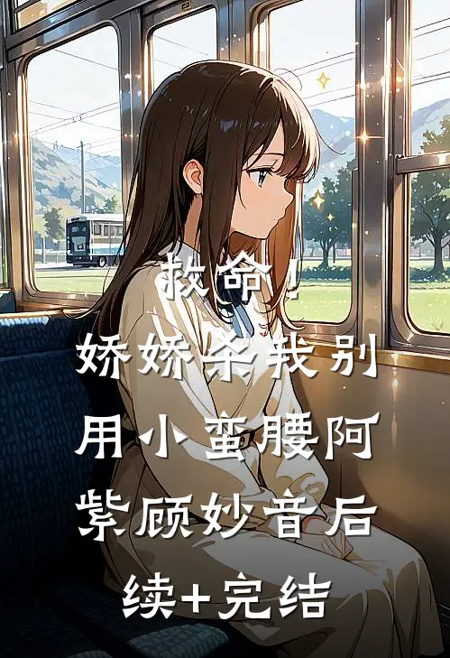 救命！娇娇，杀我别用小蛮腰阿紫顾妙音后续+完结