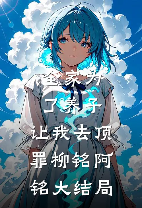 全家为了养子，让我去顶罪柳铭阿铭大结局