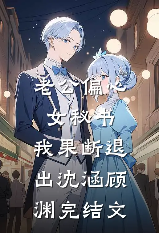 老公偏心女秘书，我果断退出沈涵顾渊完结文