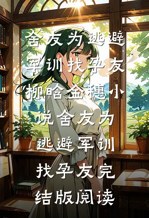 舍友为逃避军训找“孕友”柳晗金穗小说_舍友为逃避军训找“孕友”完结版阅读