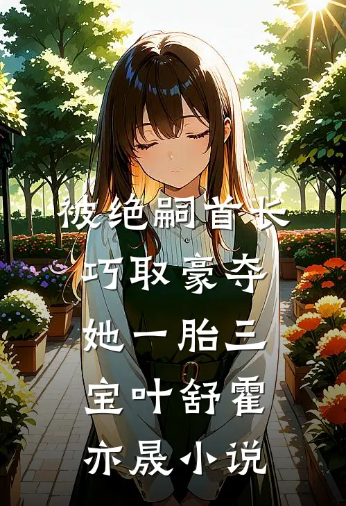 被绝嗣首长巧取豪夺，她一胎三宝叶舒霍亦晟小说