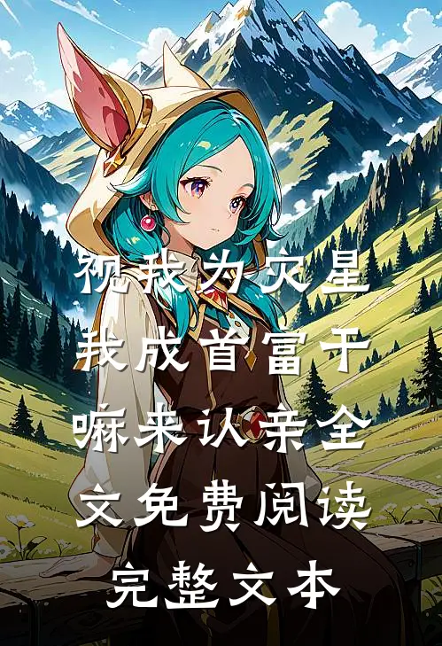 视我为灾星我成首富干嘛来认亲全文免费阅读完整文本
