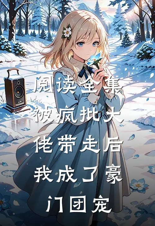 阅读全集被疯批大佬带走后，我成了豪门团宠